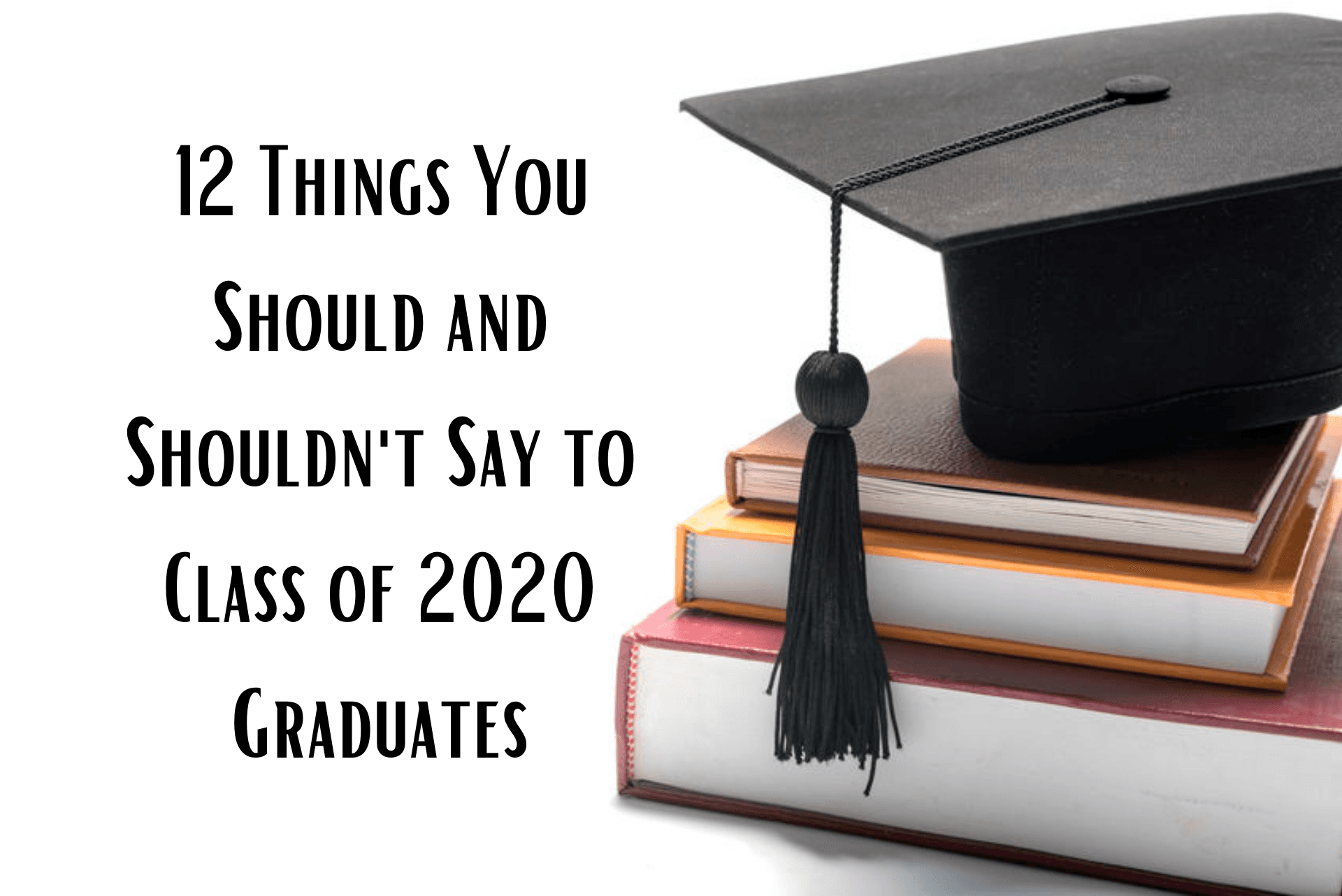 12 Things You Should and Shouldn't Say to Class of 2020 Graduates