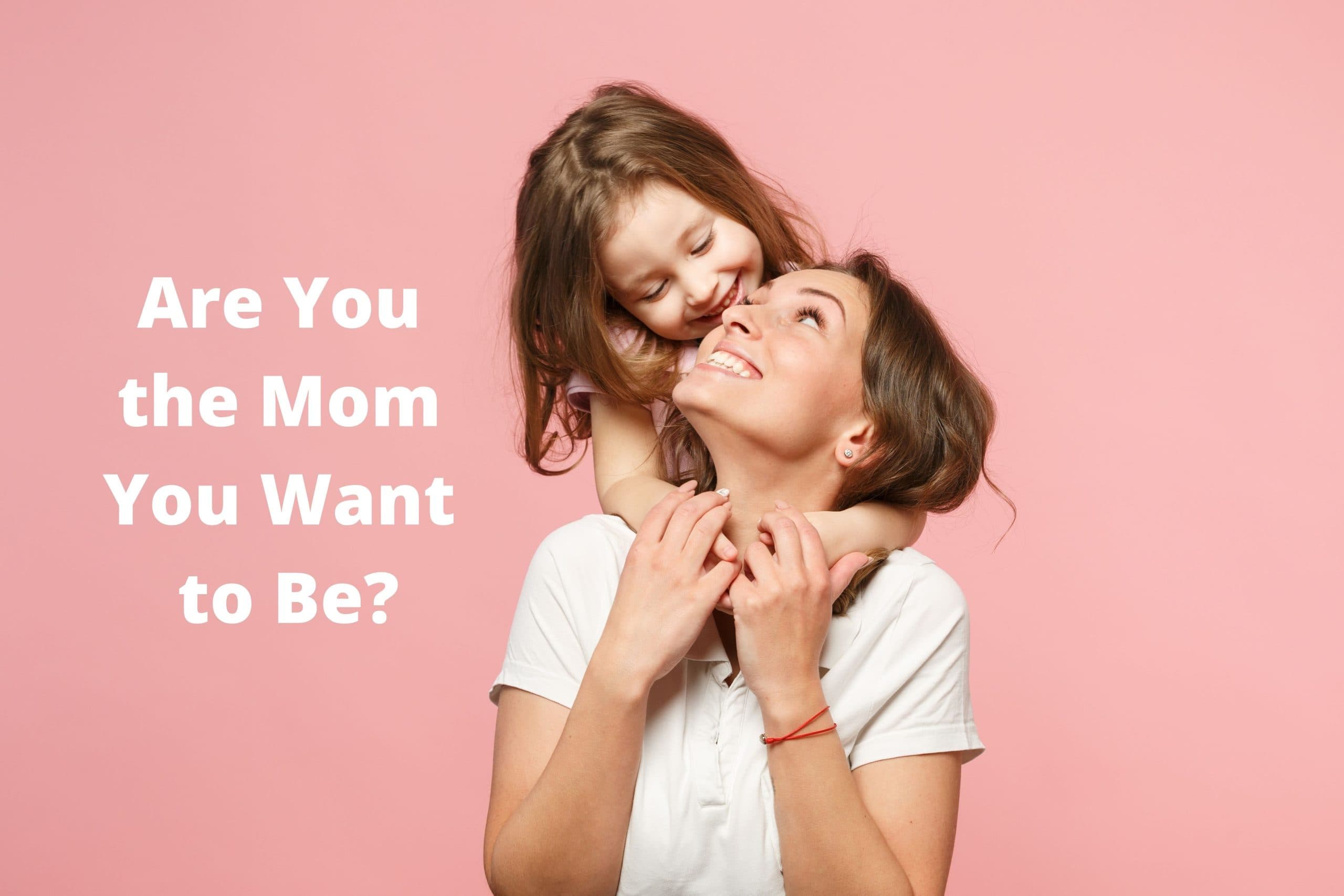Are you the Mom You Want to Be?