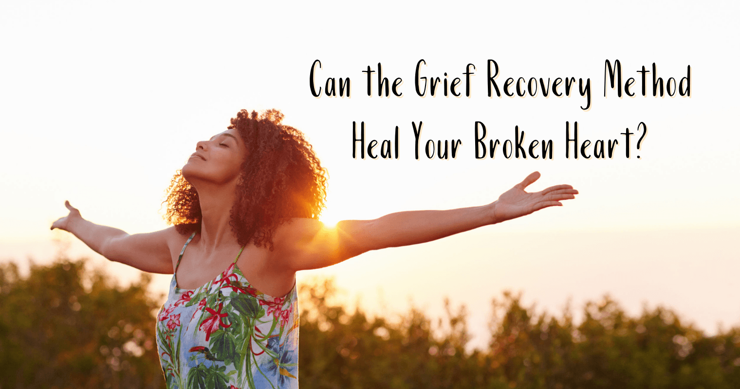 Can the Grief Recovery Method Heal Your Broken Heart?