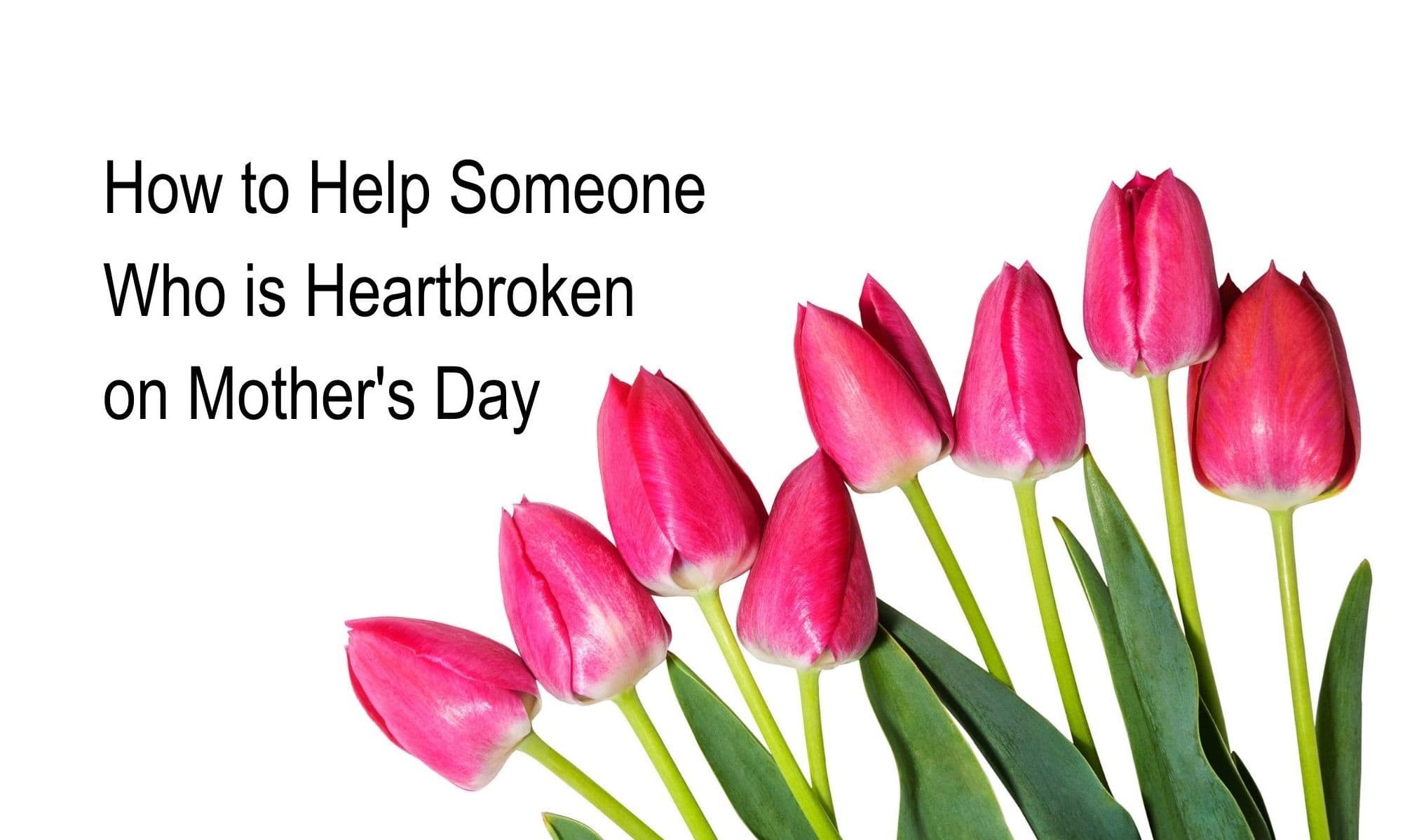 How to Help Someone Who is Heartbroken on Mother's Day