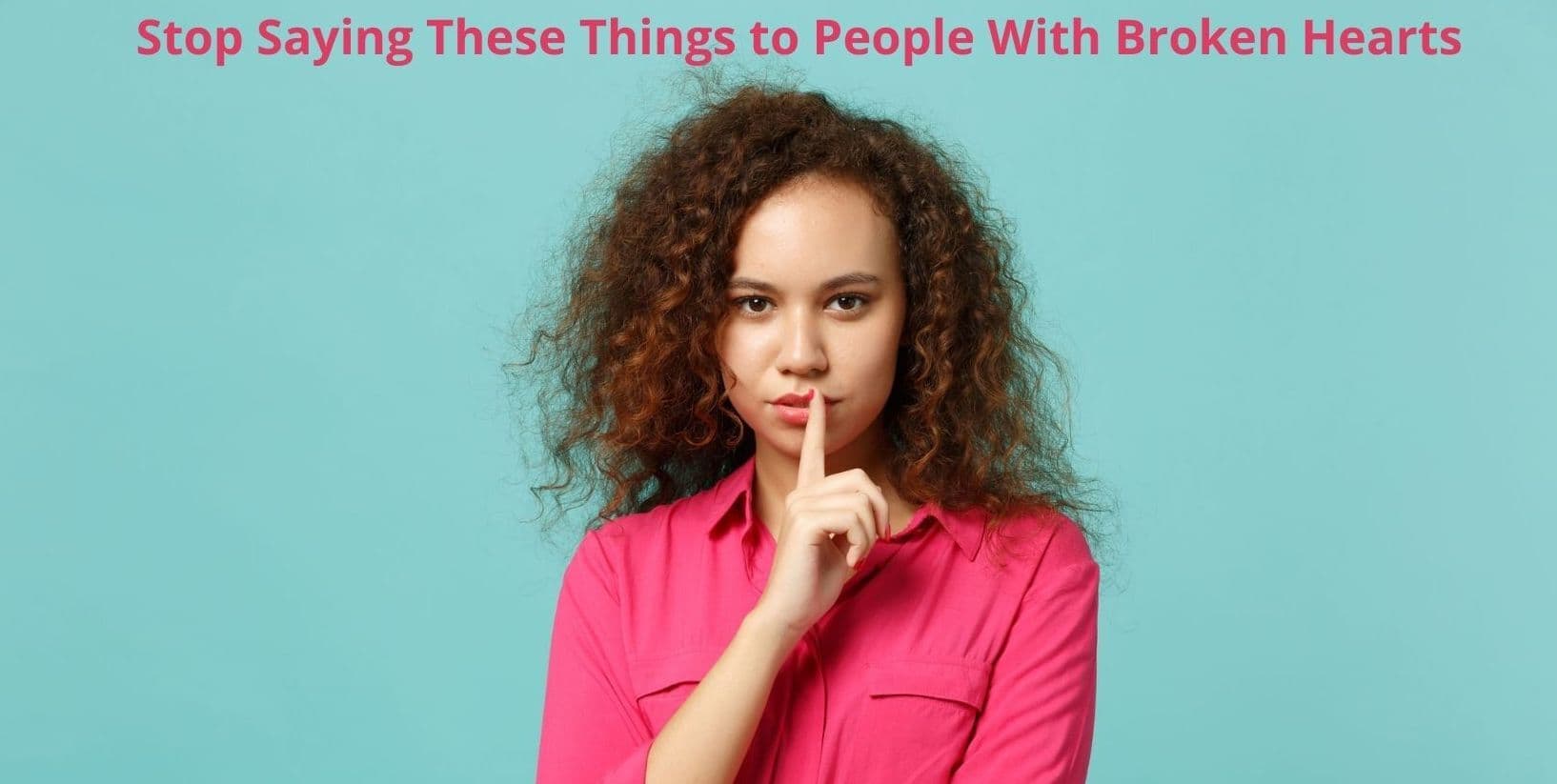 Stop Saying These Things to People With Broken Hearts