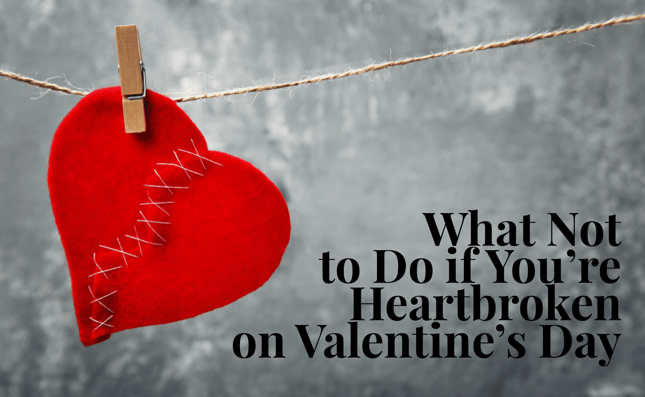 What Not to Do if You're Heartbroken on Valentine's Day