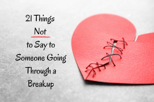 21 things not to say to someone going through breakup grief loss