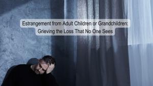 Grief Emotional Pain Estrangement Children Grandchildren Adult Child Estranged Parent Estrangement Grief Family Estrangement Reconciliation Loss of Connection