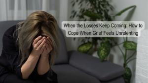 unrelenting grief loss series of losses death breakup job loss health issue emotions