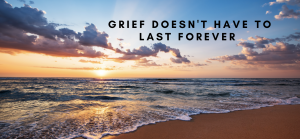 Grief Does NOT Have to Last Forever