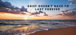 Grief Does NOT Have to Last Forever 