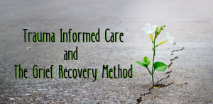 trauma informed care and grief recovery method loss emotional reaction