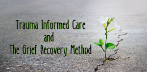 trauma informed care and grief recovery method loss emotional reaction 