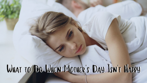 what to do when mothers day isn't happy grief loss emotion