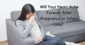 will your heart ache forever after pregnancy or infant loss