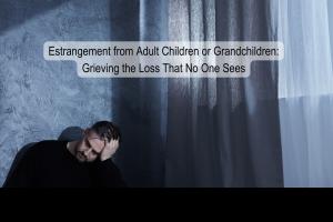 Grief Emotional Pain Estrangement Children Grandchildren Adult Child Estranged Parent Estrangement Grief Family Estrangement Reconciliation Loss of Connection